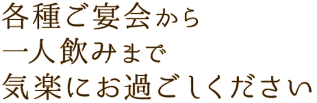 各種ご宴会から一人飲みまで気楽にお過ごしください