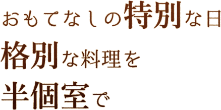 おもてなしの特別な日格別な料理を半個室で