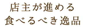 店主が進める 食べるべき逸品