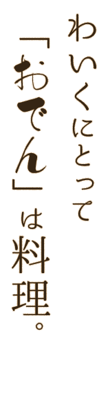 わいくにとって 「おでん」は料理。