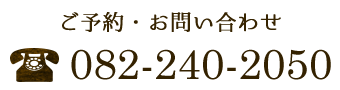 ご予約・お問合せはお電話で  082-240-2050