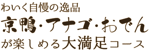 わいく自慢の逸品 京鴨・アナゴ・おでんが楽しめる大満足コース